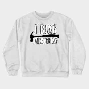 I Bang Everything Crewneck Sweatshirt